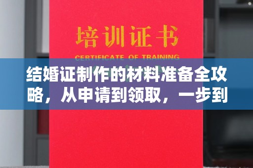 温县结婚证制作的材料准备全攻略，从申请到领取，一步到位！