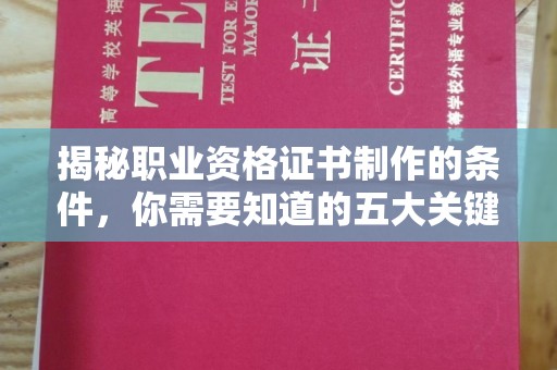温县揭秘职业资格证书制作的条件，你需要知道的五大关键要素
