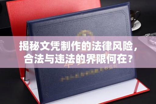 温县揭秘文凭制作的法律风险，合法与违法的界限何在？