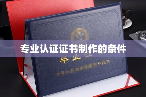 温县专业认证证书制作的条件