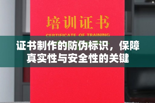 温县证书制作的防伪标识，保障真实性与安全性的关键