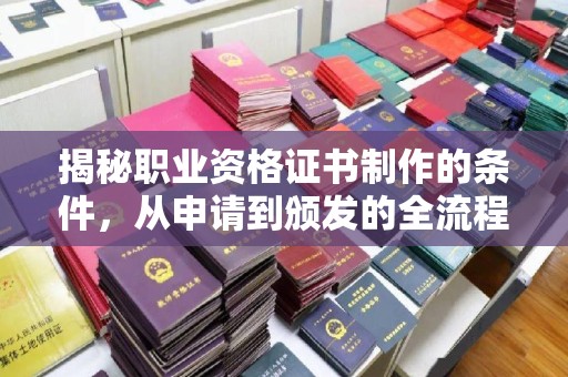 温县揭秘职业资格证书制作的条件，从申请到颁发的全流程解析