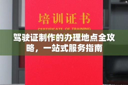 温县驾驶证制作的办理地点全攻略，一站式服务指南