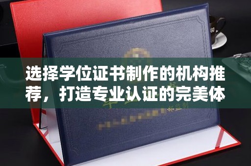 温县选择学位证书制作的机构推荐，打造专业认证的完美体验