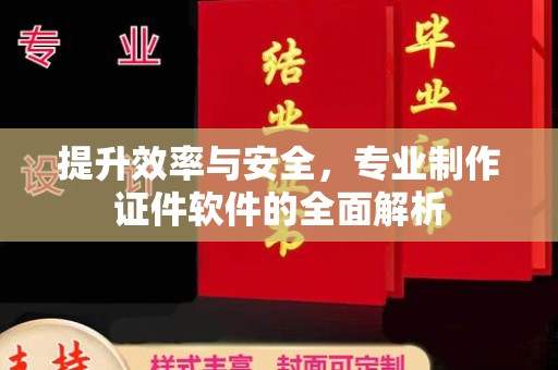 温县提升效率与安全，专业制作证件软件的全面解析