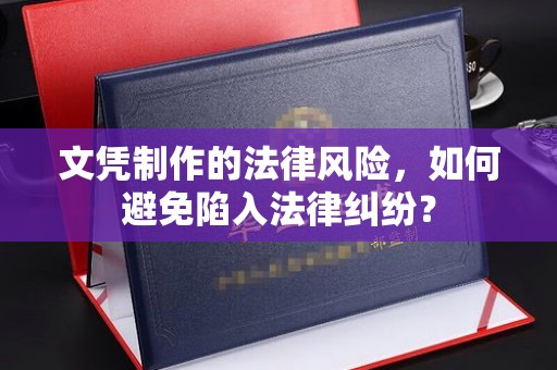 温县文凭制作的法律风险，如何避免陷入法律纠纷？