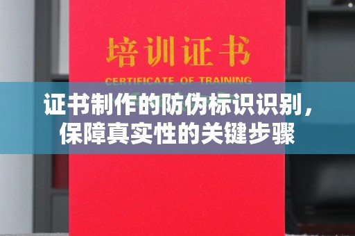 温县证书制作的防伪标识识别，保障真实性的关键步骤