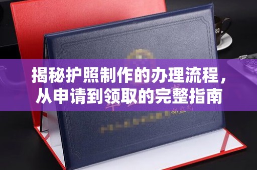 温县揭秘护照制作的办理流程，从申请到领取的完整指南