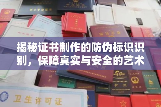 温县揭秘证书制作的防伪标识识别，保障真实与安全的艺术