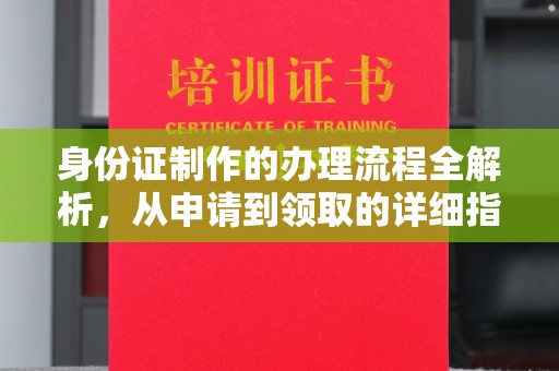 温县身份证制作的办理流程全解析，从申请到领取的详细指南