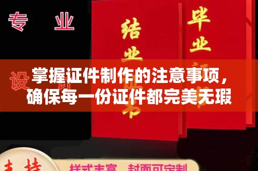 温县掌握证件制作的注意事项，确保每一份证件都完美无瑕