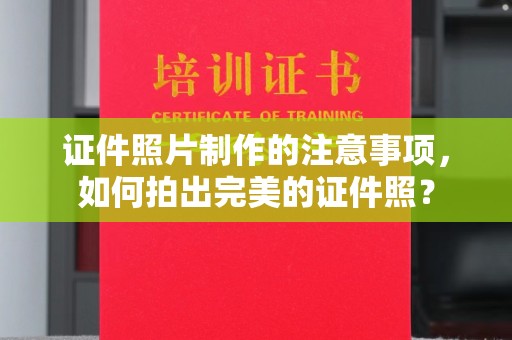 温县证件照片制作的注意事项，如何拍出完美的证件照？
