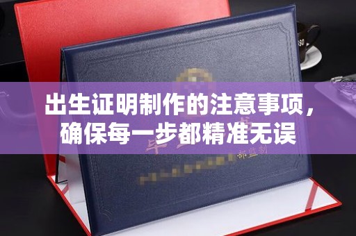 温县出生证明制作的注意事项，确保每一步都精准无误