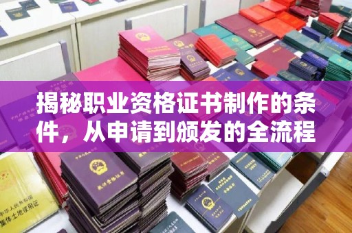 温县揭秘职业资格证书制作的条件，从申请到颁发的全流程解析