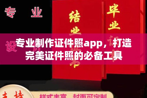 温县专业制作证件照app，打造完美证件照的必备工具