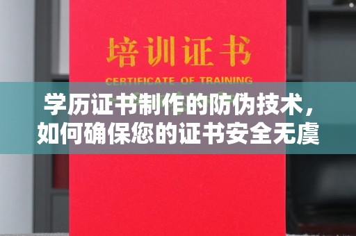 温县学历证书制作的防伪技术，如何确保您的证书安全无虞？