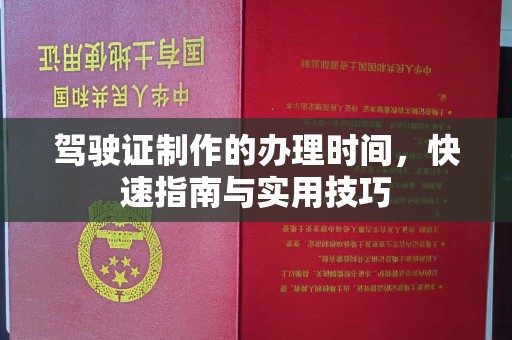 温县驾驶证制作的办理时间，快速指南与实用技巧