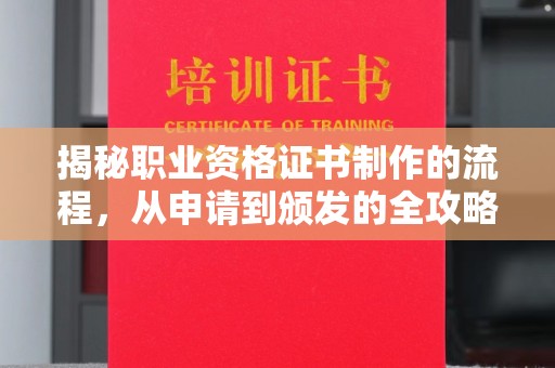 温县揭秘职业资格证书制作的流程，从申请到颁发的全攻略