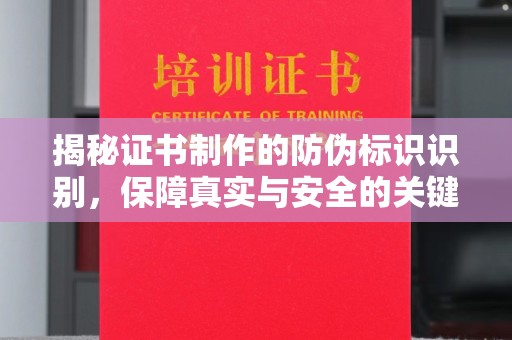 温县揭秘证书制作的防伪标识识别，保障真实与安全的关键