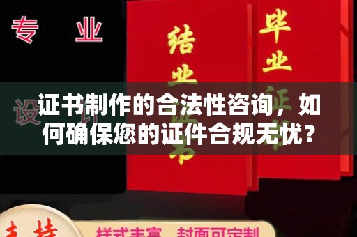 温县证书制作的合法性咨询，如何确保您的证件合规无忧？