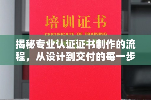 温县揭秘专业认证证书制作的流程，从设计到交付的每一步