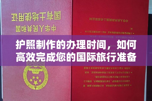 温县护照制作的办理时间，如何高效完成您的国际旅行准备