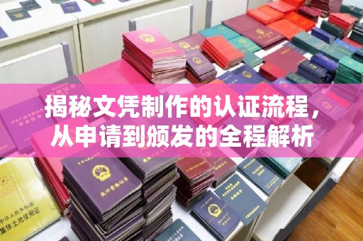 温县揭秘文凭制作的认证流程，从申请到颁发的全程解析