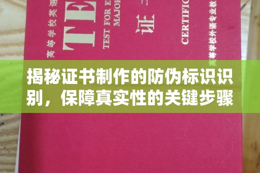 温县揭秘证书制作的防伪标识识别，保障真实性的关键步骤
