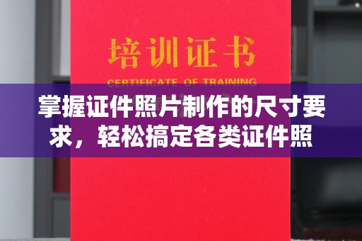 温县掌握证件照片制作的尺寸要求，轻松搞定各类证件照
