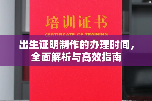 温县出生证明制作的办理时间，全面解析与高效指南