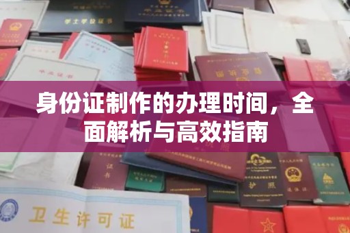 温县身份证制作的办理时间，全面解析与高效指南