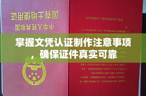 温县掌握文凭认证制作注意事项，确保证件真实可靠